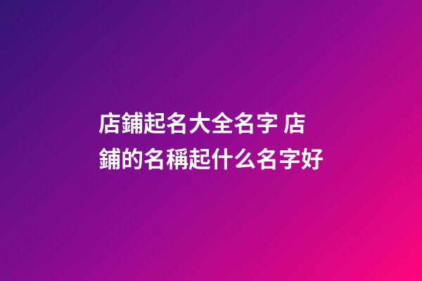 店鋪起名大全名字 店鋪的名稱起什么名字好-第1張-店鋪起名-玄機派